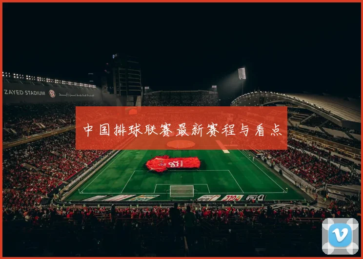 中国排球联赛最新赛程与看点