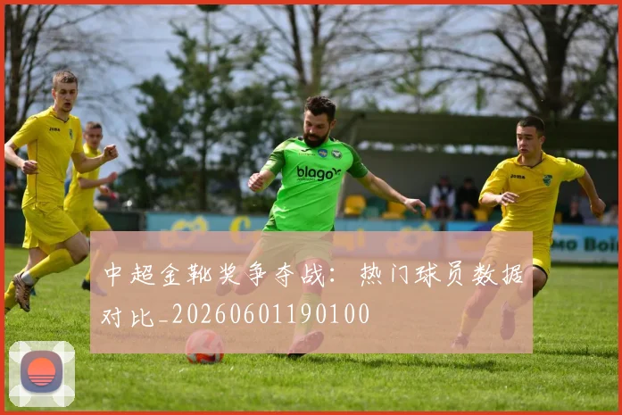 中超金靴奖争夺战:热门球员数据对比_20260601190100