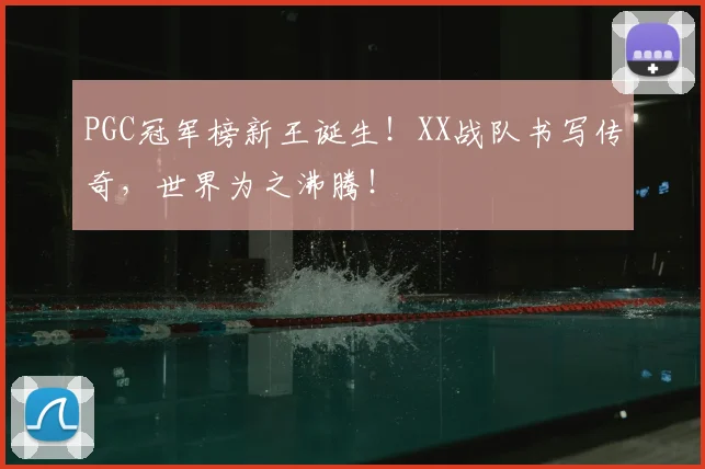 PGC冠军榜新王诞生！XX战队书写传奇，世界为之沸腾！