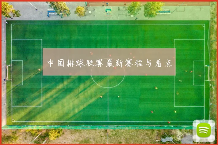 中国排球联赛最新赛程与看点