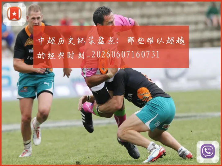 中超历史纪录盘点:那些难以超越的经典时刻_20260607160731