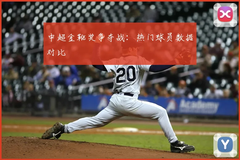 中超金靴奖争夺战:热门球员数据对比
